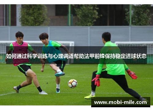 如何通过科学训练与心理调适帮助法甲前锋保持稳定进球状态
