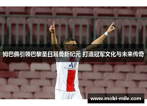 姆巴佩引领巴黎圣日耳曼新纪元 打造冠军文化与未来传奇 姆巴佩引领巴黎圣日耳曼新纪元 打造冠军文化与未来传奇