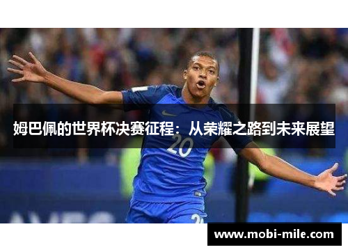 姆巴佩的世界杯决赛征程:从荣耀之路到未来展望 姆巴佩的世界杯决赛征程:从荣耀之路到未来展望