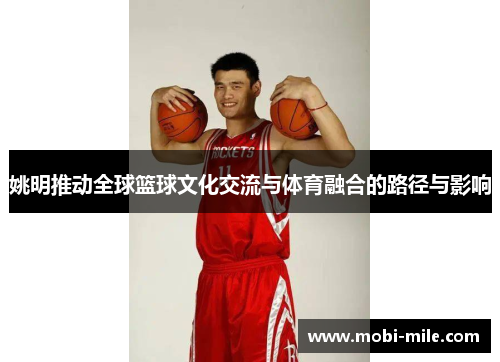 姚明推动全球篮球文化交流与体育融合的路径与影响 姚明推动全球篮球文化交流与体育融合的路径与影响