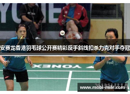 安赛龙香港羽毛球公开赛精彩反手斜线扣杀力克对手夺冠 安赛龙香港羽毛球公开赛精彩反手斜线扣杀力克对手夺冠