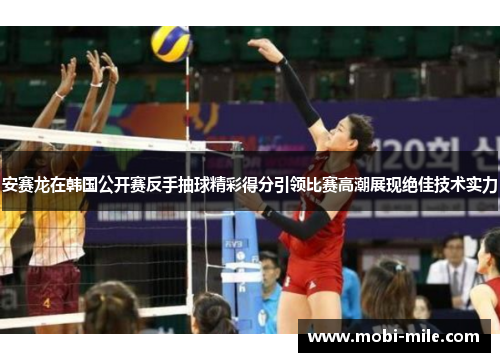 安赛龙在韩国公开赛反手抽球精彩得分引领比赛高潮展现绝佳技术实力