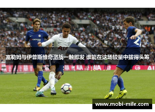 富勒姆与伊普斯维奇激战一触即发 谁能在这场较量中拔得头筹