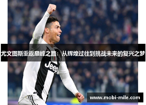 尤文图斯重返巅峰之路：从辉煌过往到挑战未来的复兴之梦