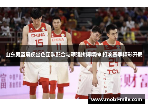 山东男篮展现出色团队配合与顽强拼搏精神 打响赛季精彩开局