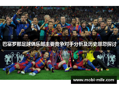 巴塞罗那足球俱乐部主要竞争对手分析及历史恩怨探讨