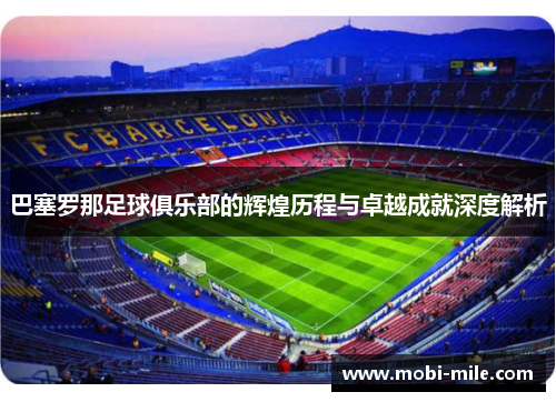 巴塞罗那足球俱乐部的辉煌历程与卓越成就深度解析