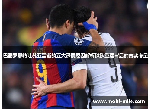 巴塞罗那转让苏亚雷斯的五大深层原因解析球队重建背后的真实考量