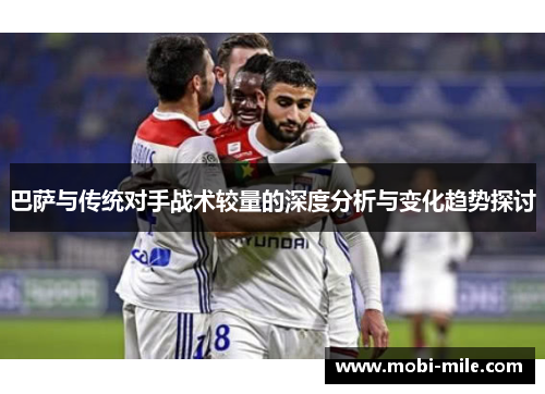 巴萨与传统对手战术较量的深度分析与变化趋势探讨 巴萨与传统对手战术较量的深度分析与变化趋势探讨