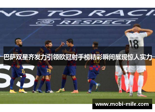 巴萨双星齐发力引领欧冠射手榜精彩瞬间展现惊人实力