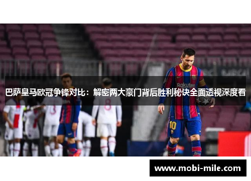 巴萨皇马欧冠争锋对比：解密两大豪门背后胜利秘诀全面透视深度看