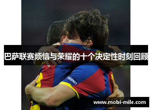 巴萨联赛烦恼与荣耀的十个决定性时刻回顾