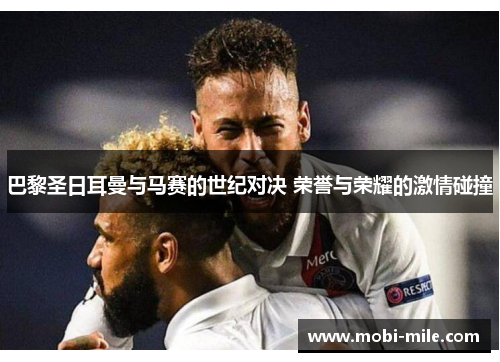 巴黎圣日耳曼与马赛的世纪对决 荣誉与荣耀的激情碰撞