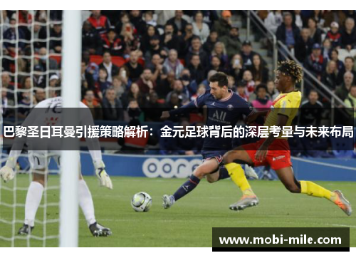 巴黎圣日耳曼引援策略解析:金元足球背后的深层考量与未来布局 巴黎圣日耳曼引援策略解析:金元足球背后的深层考量与未来布局