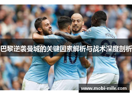 巴黎逆袭曼城的关键因素解析与战术深度剖析 巴黎逆袭曼城的关键因素解析与战术深度剖析