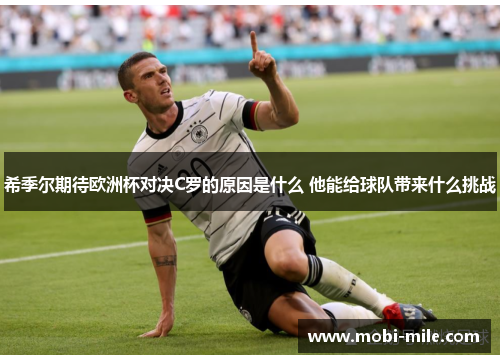 希季尔期待欧洲杯对决C罗的原因是什么 他能给球队带来什么挑战