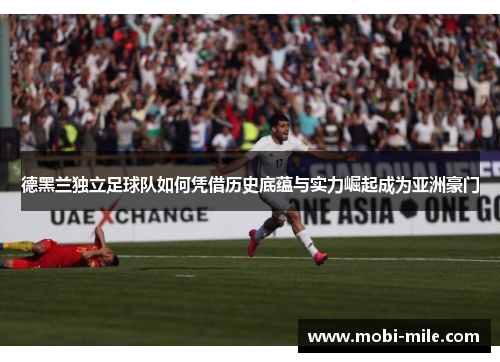 德黑兰独立足球队如何凭借历史底蕴与实力崛起成为亚洲豪门 德黑兰独立足球队如何凭借历史底蕴与实力崛起成为亚洲豪门