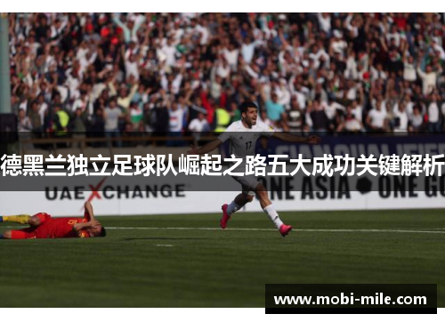 德黑兰独立足球队崛起之路五大成功关键解析