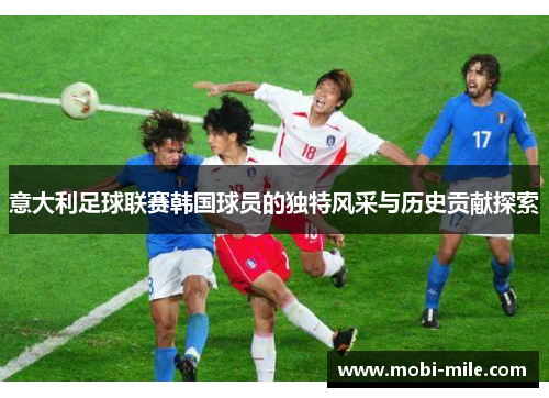 意大利足球联赛韩国球员的独特风采与历史贡献探索 意大利足球联赛韩国球员的独特风采与历史贡献探索