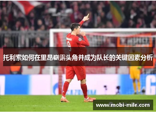 托利索如何在里昂崭露头角并成为队长的关键因素分析
