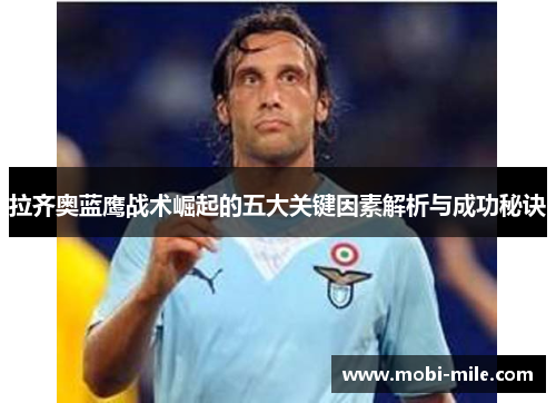 拉齐奥蓝鹰战术崛起的五大关键因素解析与成功秘诀 拉齐奥蓝鹰战术崛起的五大关键因素解析与成功秘诀