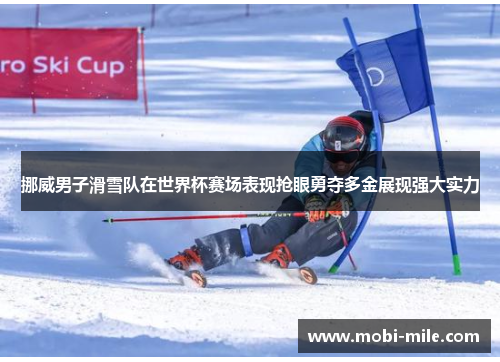 挪威男子滑雪队在世界杯赛场表现抢眼勇夺多金展现强大实力