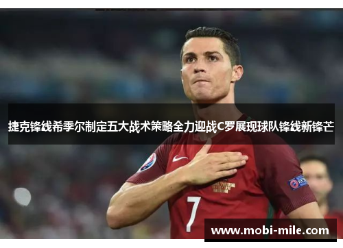 捷克锋线希季尔制定五大战术策略全力迎战C罗展现球队锋线新锋芒